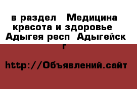  в раздел : Медицина, красота и здоровье . Адыгея респ.,Адыгейск г.